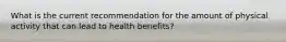 What is the current recommendation for the amount of physical activity that can lead to health benefits?