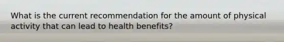 What is the current recommendation for the amount of physical activity that can lead to health benefits?