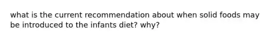 what is the current recommendation about when solid foods may be introduced to the infants diet? why?