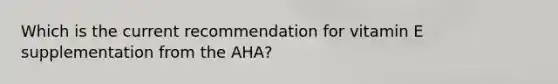 Which is the current recommendation for vitamin E supplementation from the AHA?