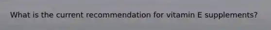 What is the current recommendation for vitamin E supplements?