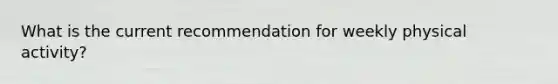 What is the current recommendation for weekly physical activity?