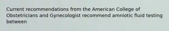 Current recommendations from the American College of Obstetricians and Gynecologist recommend amniotic fluid testing between