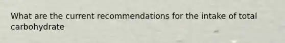 What are the current recommendations for the intake of total carbohydrate