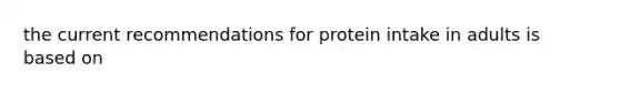 the current recommendations for protein intake in adults is based on