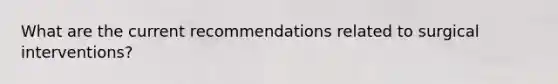 What are the current recommendations related to surgical interventions?