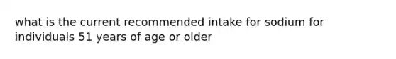 what is the current recommended intake for sodium for individuals 51 years of age or older