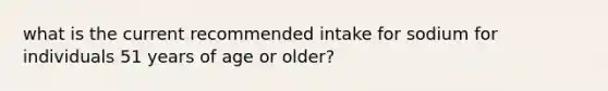 what is the current recommended intake for sodium for individuals 51 years of age or older?