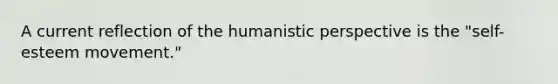 A current reflection of the humanistic perspective is the "self-esteem movement."