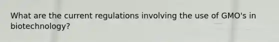 What are the current regulations involving the use of GMO's in biotechnology?