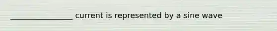 ________________ current is represented by a sine wave