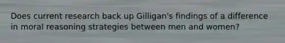 Does current research back up Gilligan's findings of a difference in moral reasoning strategies between men and women?