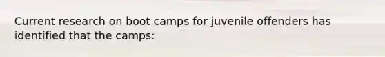 Current research on boot camps for juvenile offenders has identified that the camps: