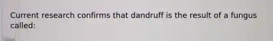 Current research confirms that dandruff is the result of a fungus called: