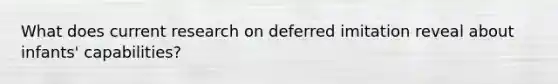 What does current research on deferred imitation reveal about infants' capabilities?