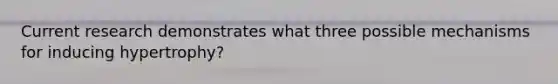 Current research demonstrates what three possible mechanisms for inducing hypertrophy?