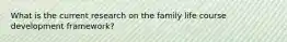 What is the current research on the family life course development framework?