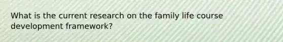 What is the current research on the family life course development framework?