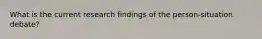 What is the current research findings of the person-situation debate?