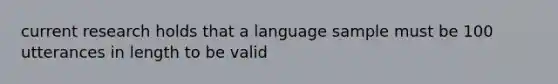 current research holds that a language sample must be 100 utterances in length to be valid