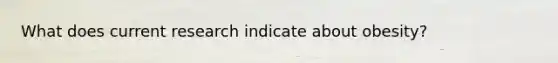 What does current research indicate about obesity?