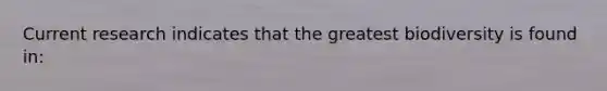 Current research indicates that the greatest biodiversity is found in:
