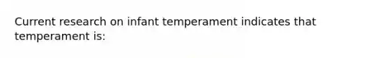 Current research on infant temperament indicates that temperament is: