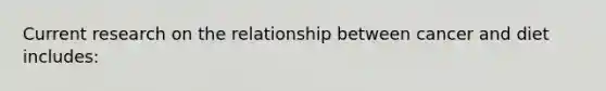 Current research on the relationship between cancer and diet includes: