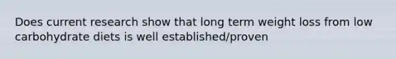 Does current research show that long term weight loss from low carbohydrate diets is well established/proven