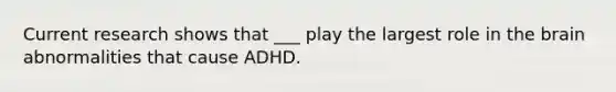 Current research shows that ___ play the largest role in the brain abnormalities that cause ADHD.