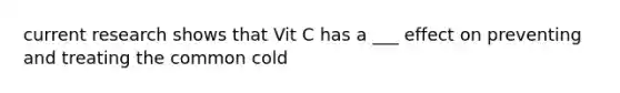 current research shows that Vit C has a ___ effect on preventing and treating the common cold