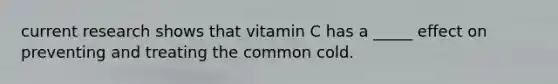 current research shows that vitamin C has a _____ effect on preventing and treating the common cold.