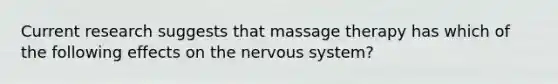 Current research suggests that massage therapy has which of the following effects on the nervous system?