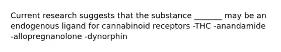 Current research suggests that the substance _______ may be an endogenous ligand for cannabinoid receptors -THC -anandamide -allopregnanolone -dynorphin