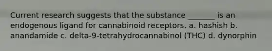 Current research suggests that the substance _______ is an endogenous ligand for cannabinoid receptors. a. hashish b. anandamide c. delta-9-tetrahydrocannabinol (THC) d. dynorphin