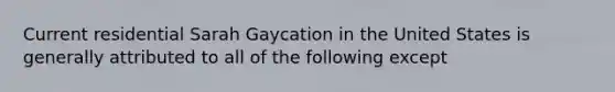 Current residential Sarah Gaycation in the United States is generally attributed to all of the following except