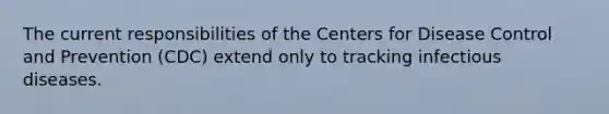 The current responsibilities of the Centers for Disease Control and Prevention (CDC) extend only to tracking infectious diseases.