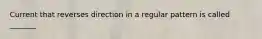 Current that reverses direction in a regular pattern is called _______