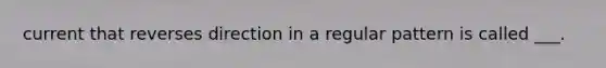 current that reverses direction in a regular pattern is called ___.