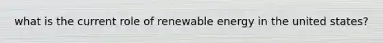 what is the current role of renewable energy in the united states?