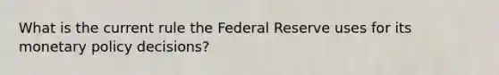 What is the current rule the Federal Reserve uses for its <a href='https://www.questionai.com/knowledge/kEE0G7Llsx-monetary-policy' class='anchor-knowledge'>monetary policy</a> decisions?