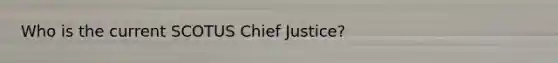 Who is the current SCOTUS Chief Justice?