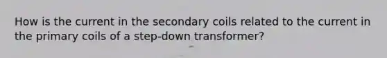 How is the current in the secondary coils related to the current in the primary coils of a step-down transformer?