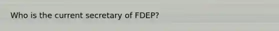 Who is the current secretary of FDEP?