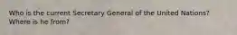 Who is the current Secretary General of the United Nations? Where is he from?