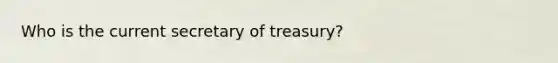 Who is the current secretary of treasury?