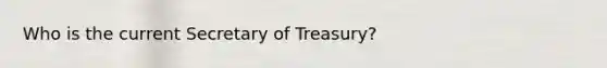 Who is the current Secretary of Treasury?