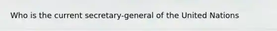 Who is the current secretary-general of the United Nations