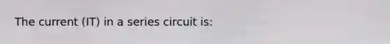 The current (IT) in a series circuit is: