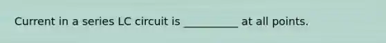 Current in a series LC circuit is __________ at all points.